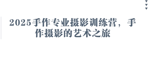 2025手作专业摄影训练营，手作摄影的艺术之旅K叔网赚资源-网赚项目-副业赚钱-互联网创业-资源整合K叔网赚资源