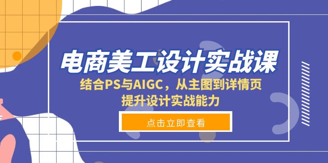 电商美工设计实战课，结合PS与AIGC，从主图到详情页，提升设计实战能力K叔网赚资源-网赚项目-副业赚钱-互联网创业-资源整合K叔网赚资源