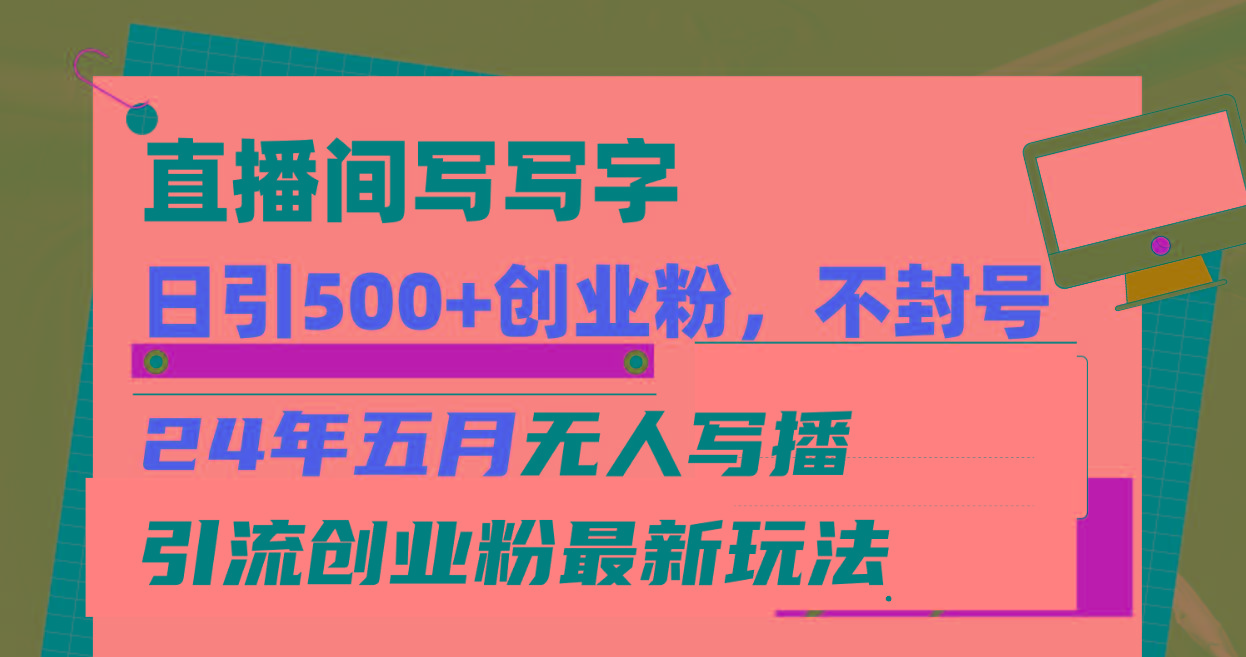 直播间写写字日引300+创业粉，24年五月无人写播引流不封号最新玩法K叔网赚资源-网赚项目-副业赚钱-互联网创业-资源整合K叔网赚资源