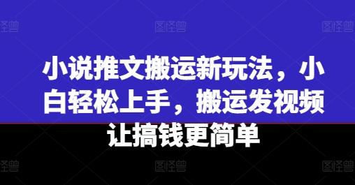 小说推文搬运新玩法，小白轻松上手，搬运发视频让搞钱更简单K叔网赚资源-网赚项目-副业赚钱-互联网创业-资源整合K叔网赚资源