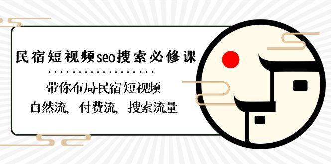 民宿短视频seo搜索必修课：带你布局民宿短视频自然流，付费流，搜索流量K叔网赚资源-网赚项目-副业赚钱-互联网创业-资源整合K叔网赚资源