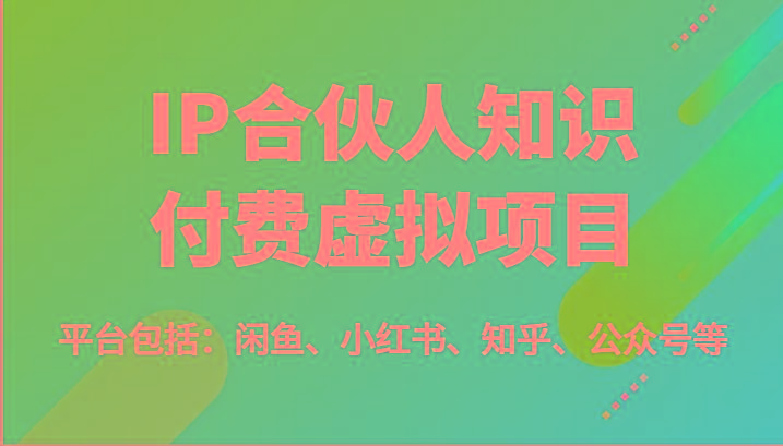 IP合伙人知识付费虚拟项目，包括：闲鱼、小红书、知乎、公众号等(51节)K叔网赚资源-网赚项目-副业赚钱-互联网创业-资源整合K叔网赚资源