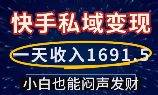 一天收入1691.5，快手私域变现，小白也能闷声发财K叔网赚资源-网赚项目-副业赚钱-互联网创业-资源整合K叔网赚资源