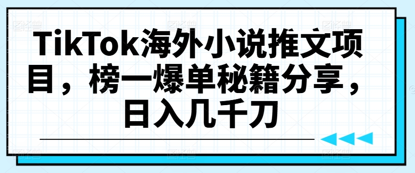 TikTok海外小说推文项目，榜一爆单秘籍分享，日入几千刀K叔网赚资源-网赚项目-副业赚钱-互联网创业-资源整合K叔网赚资源