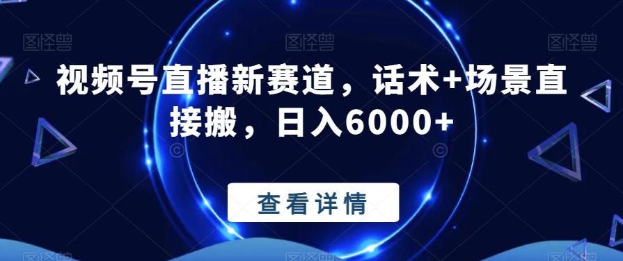 视频号直播新赛道，话术+场景直接搬，日入6000+K叔网赚资源-网赚项目-副业赚钱-互联网创业-资源整合K叔网赚资源