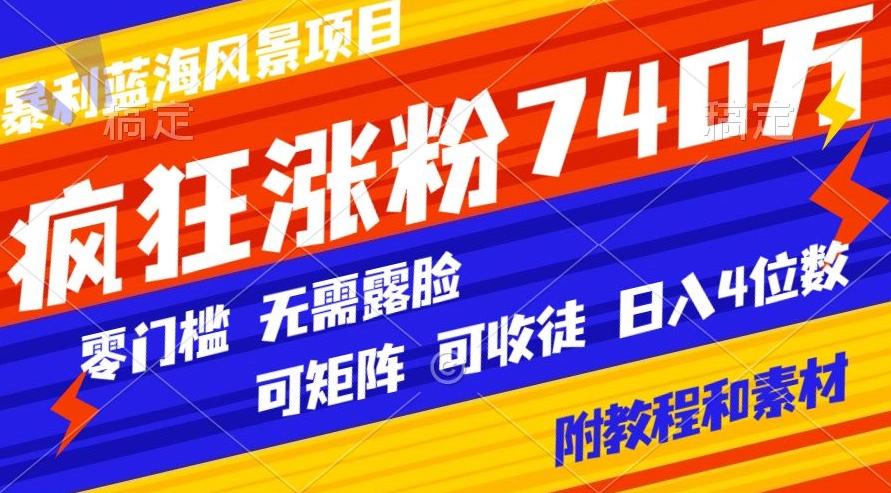 暴利蓝海风景项目疯狂涨粉740w，0门槛，无需露脸，可矩阵，可收徒，日入4位数【附教程和素材】K叔网赚资源-网赚项目-副业赚钱-互联网创业-资源整合K叔网赚资源