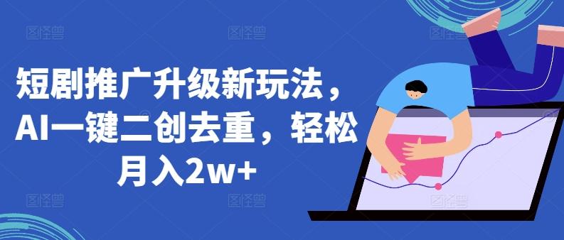 短剧推广升级新玩法，AI一键二创去重，轻松月入2w+【揭秘】K叔网赚资源-网赚项目-副业赚钱-互联网创业-资源整合K叔网赚资源