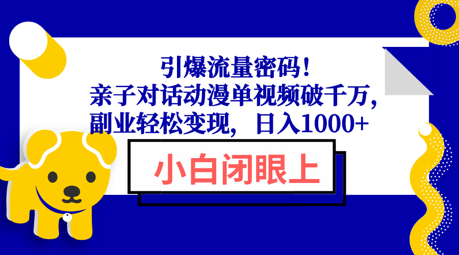 引爆流量密码！亲子对话动漫单视频破千万，副业轻松变现，日入1000+K叔网赚资源-网赚项目-副业赚钱-互联网创业-资源整合K叔网赚资源