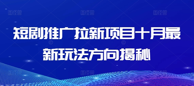 短剧推广拉新项目十月最新玩法方向揭秘K叔网赚资源-网赚项目-副业赚钱-互联网创业-资源整合K叔网赚资源