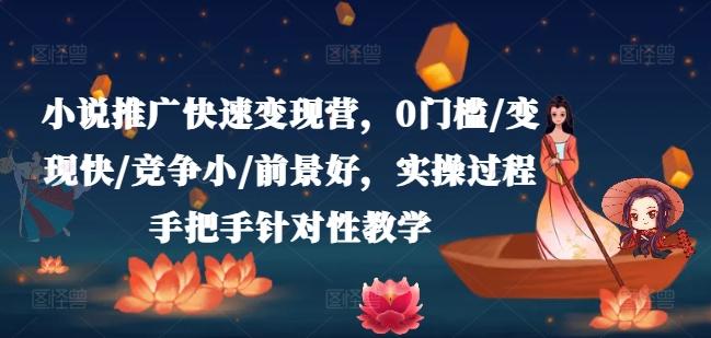 小说推广快速变现营，0门槛/变现快/竞争小/前景好，实操过程手把手针对性教学K叔网赚资源-网赚项目-副业赚钱-互联网创业-资源整合K叔网赚资源