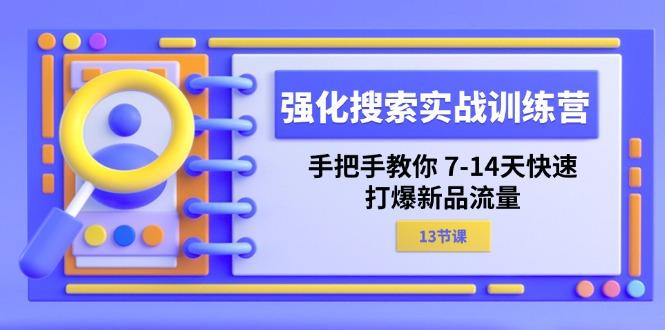 强化 搜索实战训练营，手把手教你 7-14天快速-打爆新品流量(13节课K叔网赚资源-网赚项目-副业赚钱-互联网创业-资源整合K叔网赚资源