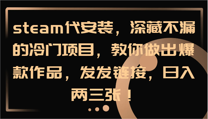 steam代安装，深藏不漏的冷门项目，教你做出爆款作品，发发链接，日入两三张！K叔网赚资源-网赚项目-副业赚钱-互联网创业-资源整合K叔网赚资源