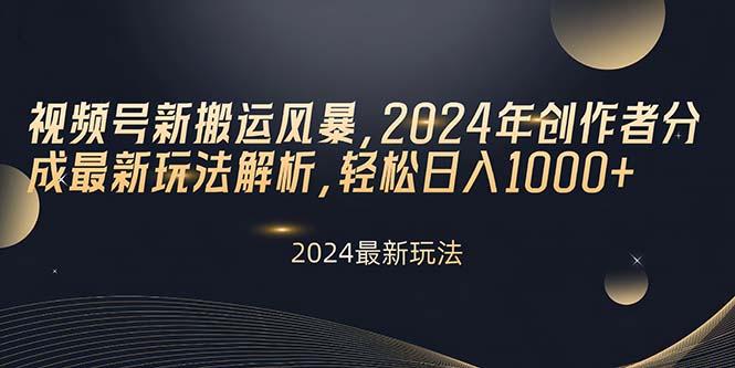 视频号新搬运风暴，2024年创作者分成最新玩法解析，轻松日入1000+K叔网赚资源-网赚项目-副业赚钱-互联网创业-资源整合K叔网赚资源