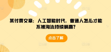 某付费文章：人工智能时代，普通人怎么才能不被淘汰持续躺赢?K叔网赚资源-网赚项目-副业赚钱-互联网创业-资源整合K叔网赚资源