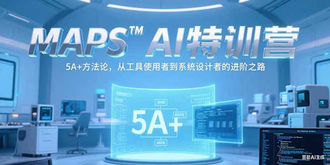 MAPSAI特训营，掌握 5A+方法论，从工具使用者到系统设计者的进阶之路K叔网赚资源-网赚项目-副业赚钱-互联网创业-资源整合K叔网赚资源