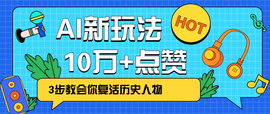 利用AI让历史 “活” 起来，3步教会你复活历史人物，轻松10万+点赞！K叔网赚资源-网赚项目-副业赚钱-互联网创业-资源整合K叔网赚资源