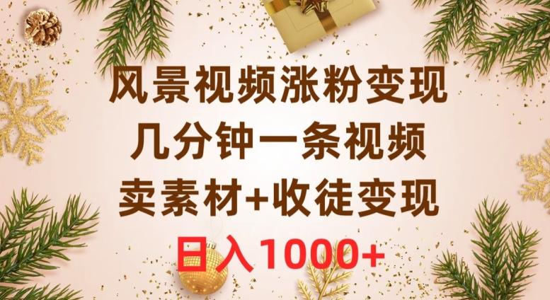 风景视频涨粉变现，几分钟一条视频，卖素材+收徒变现，日入1000+K叔网赚资源-网赚项目-副业赚钱-互联网创业-资源整合K叔网赚资源