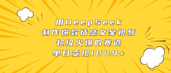 用DeepSeek制作爆款情感文案视频，超级火爆的赛道，单日变现数张K叔网赚资源-网赚项目-副业赚钱-互联网创业-资源整合K叔网赚资源