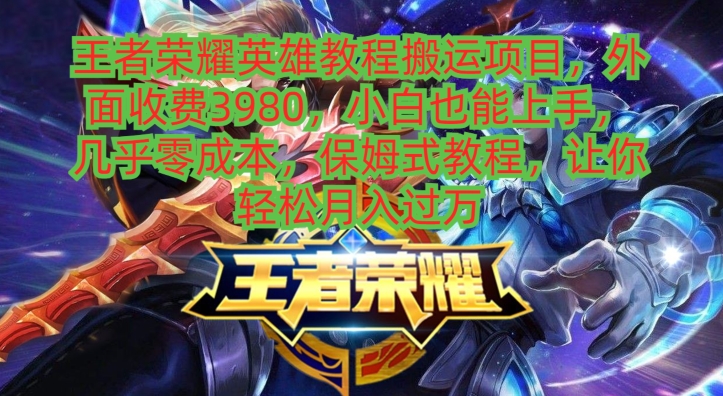 王者荣耀英雄教程搬运项目，小白也能上手，几乎零成本，保姆式教程K叔网赚资源-网赚项目-副业赚钱-互联网创业-资源整合K叔网赚资源