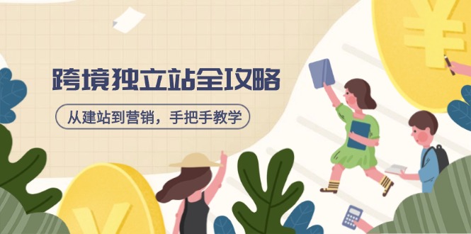 跨境独立站全攻略，从建站到营销，手把手教学，资源全推荐！K叔网赚资源-网赚项目-副业赚钱-互联网创业-资源整合K叔网赚资源