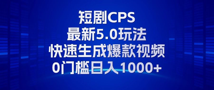 11月最新短剧CPS玩法，快速生成爆款视频，小白0门槛轻松日入1000+K叔网赚资源-网赚项目-副业赚钱-互联网创业-资源整合K叔网赚资源
