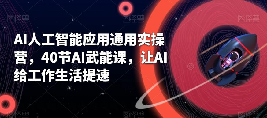 AI人工智能应用通用实操营，40节AI武能课，让AI给工作生活提速K叔网赚资源-网赚项目-副业赚钱-互联网创业-资源整合K叔网赚资源