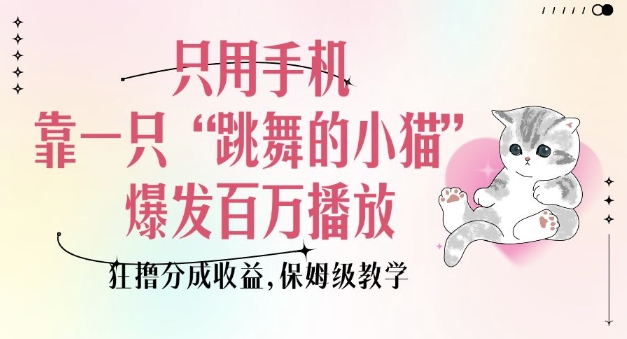 只用手机靠一只“跳舞的小猫”爆发百万播放，狂撸分成收益，保姆级教学K叔网赚资源-网赚项目-副业赚钱-互联网创业-资源整合K叔网赚资源