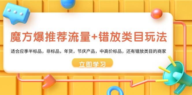 魔方·爆推荐流量+错放类目玩法：适合应季半标品，非标品，年货，节庆产…K叔网赚资源-网赚项目-副业赚钱-互联网创业-资源整合K叔网赚资源