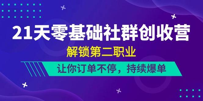 21天零基础社群创收营，解锁第二职业，让你订单不停，持续爆单(22节)K叔网赚资源-网赚项目-副业赚钱-互联网创业-资源整合K叔网赚资源