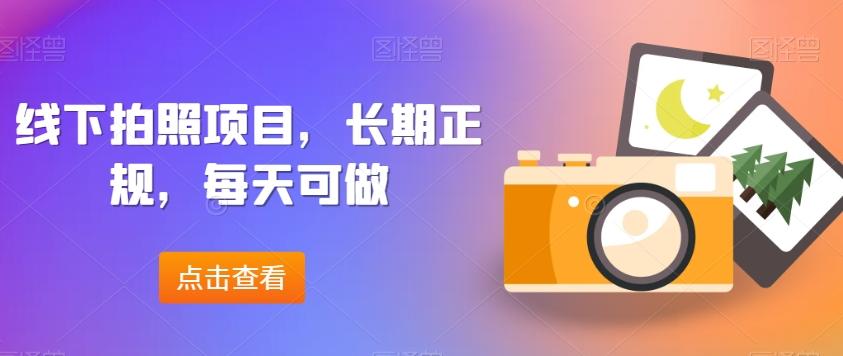 线下拍照项目，长期正规，每天可做K叔网赚资源-网赚项目-副业赚钱-互联网创业-资源整合K叔网赚资源