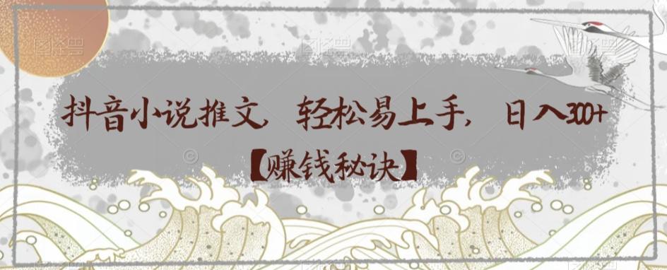 抖音小说推文，轻松易上手，日入300+【赚钱秘诀】K叔网赚资源-网赚项目-副业赚钱-互联网创业-资源整合K叔网赚资源