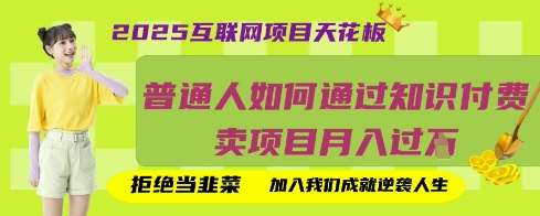 2025互联网项目天花板，普通人如何通过知识付费卖项目月入过W，拒绝当韭菜【揭秘】K叔网赚资源-网赚项目-副业赚钱-互联网创业-资源整合K叔网赚资源