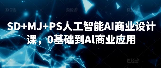 SD+MJ+PS人工智能AI商业设计课，0基础到Al商业应用K叔网赚资源-网赚项目-副业赚钱-互联网创业-资源整合K叔网赚资源