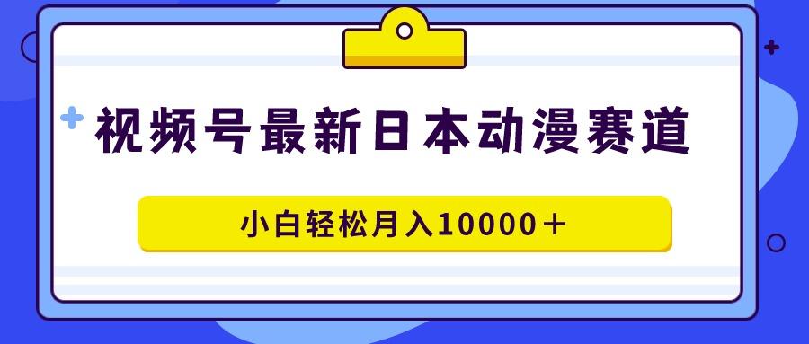 视频号日本动漫蓝海赛道，100%原创，小白轻松月入10000＋K叔网赚资源-网赚项目-副业赚钱-互联网创业-资源整合K叔网赚资源