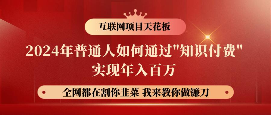 2024年普通人如何通过”知识付费”月入十万年入百万，实现财富自由K叔网赚资源-网赚项目-副业赚钱-互联网创业-资源整合K叔网赚资源