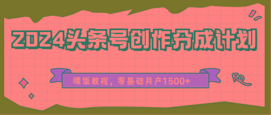 2024头条号创作分成计划、喂饭教程，零基础月产1500+K叔网赚资源-网赚项目-副业赚钱-互联网创业-资源整合K叔网赚资源