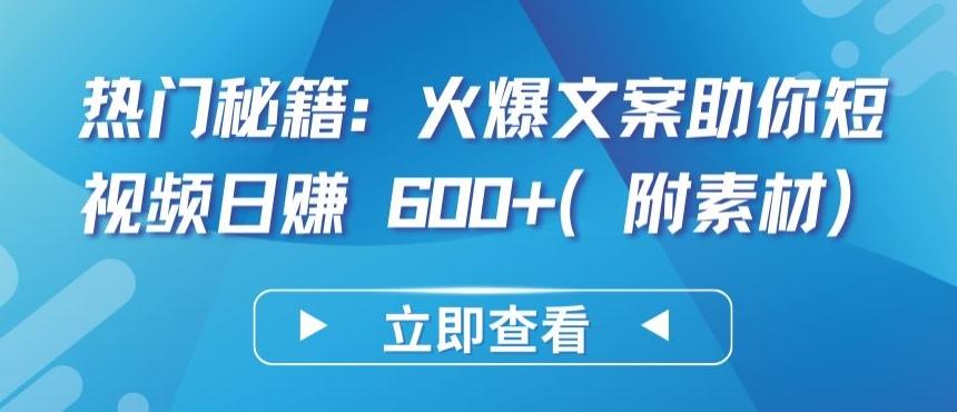 热门秘籍：火爆文案助你短视频日赚 600+(附素材)【揭秘】K叔网赚资源-网赚项目-副业赚钱-互联网创业-资源整合K叔网赚资源