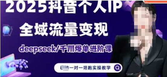 2025个人IP短视频带货(进阶版)全域流量变现，deepseek千川爆单进阶课K叔网赚资源-网赚项目-副业赚钱-互联网创业-资源整合K叔网赚资源