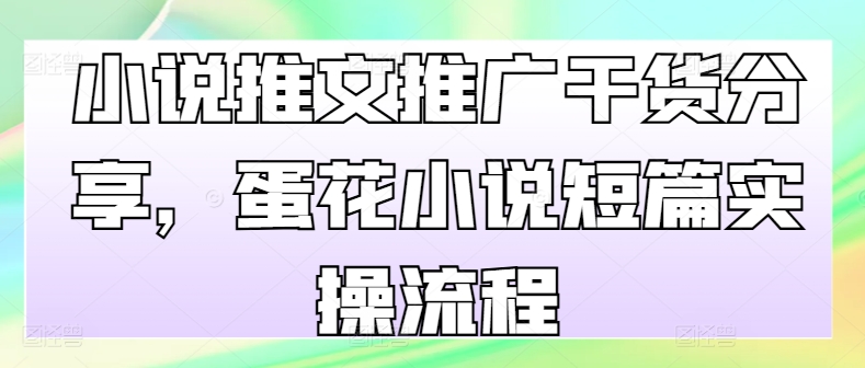小说推文推广干货分享，蛋花小说短篇实操流程K叔网赚资源-网赚项目-副业赚钱-互联网创业-资源整合K叔网赚资源