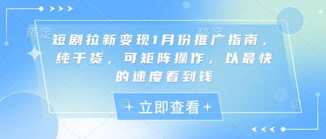 短剧拉新变现1月份推广指南，纯干货，可矩阵操作，以最快的速度看到钱K叔网赚资源-网赚项目-副业赚钱-互联网创业-资源整合K叔网赚资源