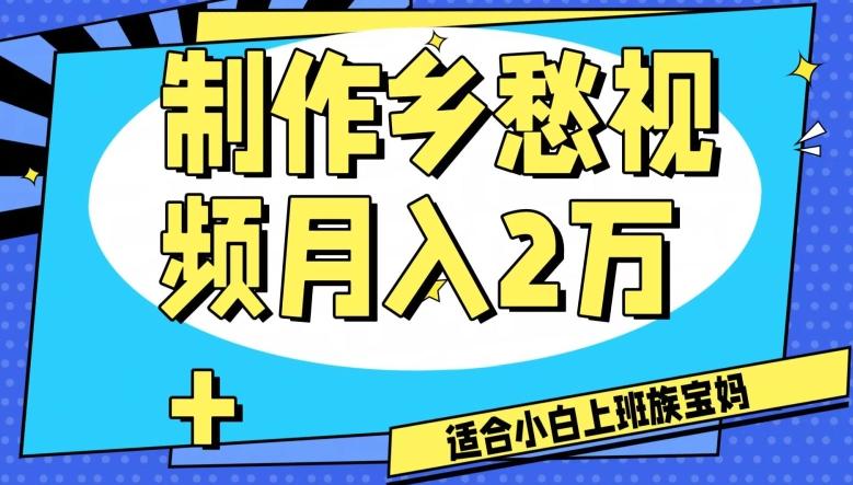 制作乡愁视频，月入2万+工作室可批量操作【揭秘】K叔网赚资源-网赚项目-副业赚钱-互联网创业-资源整合K叔网赚资源