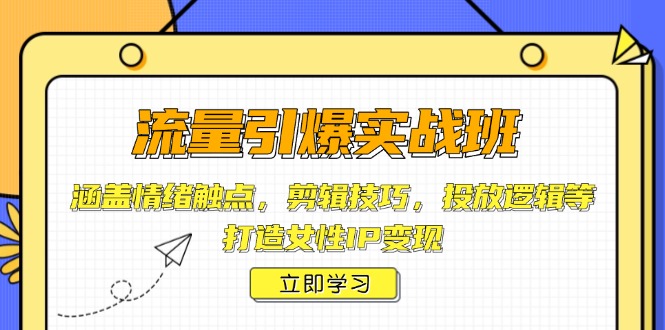 流量引爆实战班，涵盖情绪触点，剪辑技巧，投放逻辑等，打造女性IP变现K叔网赚资源-网赚项目-副业赚钱-互联网创业-资源整合K叔网赚资源