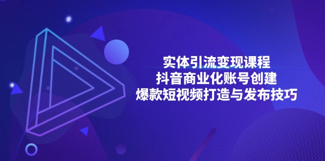 实体引流变现课程；抖音商业化账号创建；爆款短视频打造与发布技巧K叔网赚资源-网赚项目-副业赚钱-互联网创业-资源整合K叔网赚资源