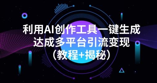 利用AI创作工具一键生成多平台引流变现（教程+揭秘）K叔网赚资源-网赚项目-副业赚钱-互联网创业-资源整合K叔网赚资源