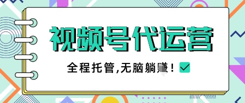 视频号代运营，团队托管计划，简单操作不限时间地点，一部手机单月轻松变现5k【揭秘】K叔网赚资源-网赚项目-副业赚钱-互联网创业-资源整合K叔网赚资源