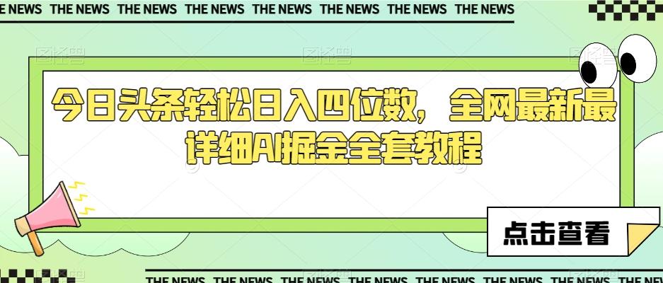 今日头条轻松日入四位数，全网最新最详细AI掘金全套教程【揭秘】K叔网赚资源-网赚项目-副业赚钱-互联网创业-资源整合K叔网赚资源
