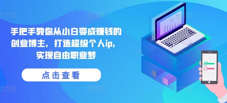 手把手教你从小白变成赚钱的创业博主，打造超级个人ip，实现自由职业梦K叔网赚资源-网赚项目-副业赚钱-互联网创业-资源整合K叔网赚资源