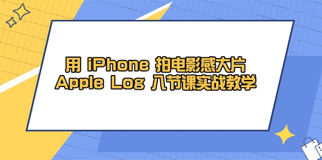 用 iPhone 拍电影感大片，Apple Log 8节课实战教学K叔网赚资源-网赚项目-副业赚钱-互联网创业-资源整合K叔网赚资源
