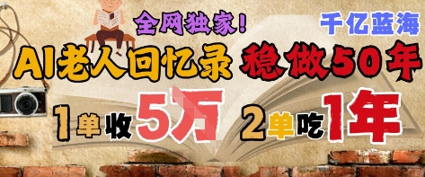 AI帮老人写回忆录，可以稳做50年的蓝海赛道，一单收2-3W，2单吃一年，长久可持续K叔网赚资源-网赚项目-副业赚钱-互联网创业-资源整合K叔网赚资源