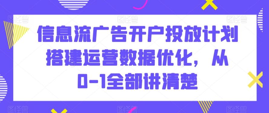 信息流广告开户投放计划搭建运营数据优化，从0-1全部讲清楚K叔网赚资源-网赚项目-副业赚钱-互联网创业-资源整合K叔网赚资源